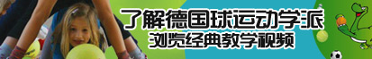 好大屌免费视频了解德国球运动学派，浏览经典教学视频。